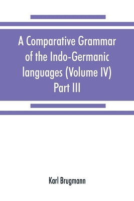 A comparative grammar of the Indo-Germanic languages. A concise exposition of the history of Sanskrit, Old Iranian (Avestic and Old Persian) Old Armen by Brugmann, Karl