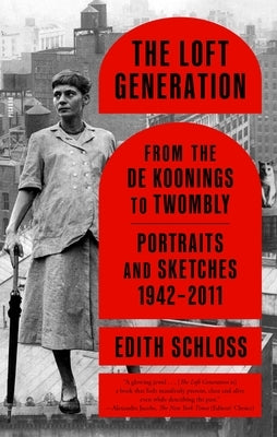 The Loft Generation: From the de Koonings to Twombly: Portraits and Sketches, 1942-2011 by Schloss, Edith