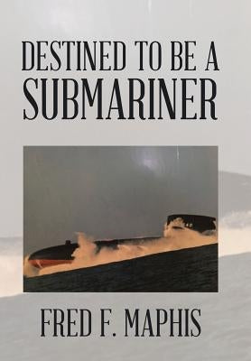 Destined To Be a Submariner by Maphis, Fred F.