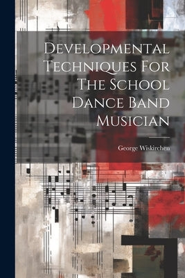 Developmental Techniques For The School Dance Band Musician by Wiskirchen, George