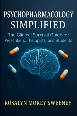 Psychopharmacology Simplified: The Clinical Survival Guide for Prescribers, Therapists, and Students by Sweeney, Rosalyn Morey