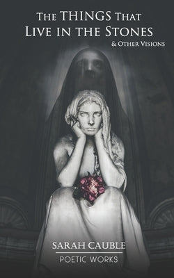 The Things That Live in the Stones: (& Other Visions) by Cauble, Sarah