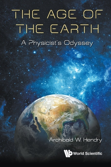 Age of the Earth, The: A Physicist's Odyssey by Hendry, Archibald W.
