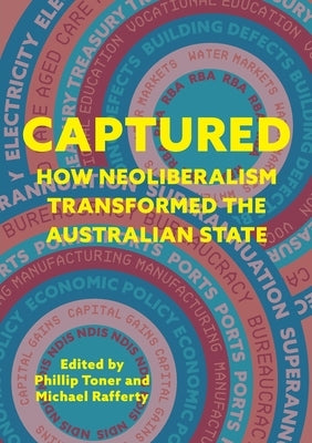 Captured: How neoliberalism transformed the Australian state by Toner, Phillip