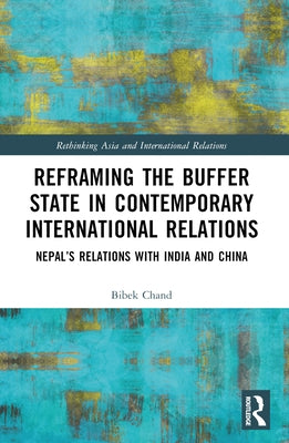 Reframing the Buffer State in Contemporary International Relations: Nepal's Relations with India and China by Chand, Bibek