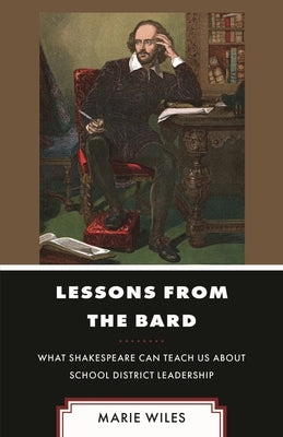 Lessons from the Bard: What Shakespeare Can Teach Us about School District Leadership by Wiles, Marie