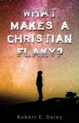 What Makes A Christian Flaky? by Daley, Robert E.