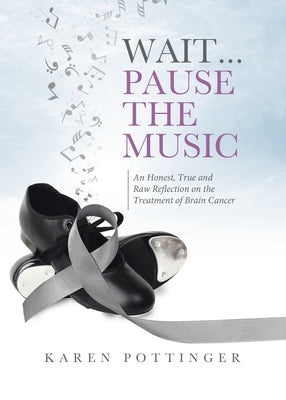 Wait ... Pause the Music: An Honest, True and Raw Reflection on the Treatment of Brain Cancer by Pottinger, Karen