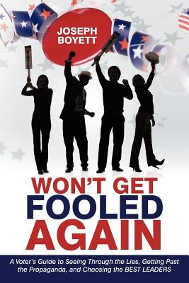 Won't Get Fooled Again: A Voter's Guide to Seeing Through the Lies, Getting Past the Propaganda, and Choosing the BEST LEADERS by Boyett, Joseph
