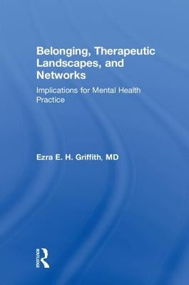 Belonging, Therapeutic Landscapes, and Networks: Implications for Mental Health Practice by Griffith, Ezra