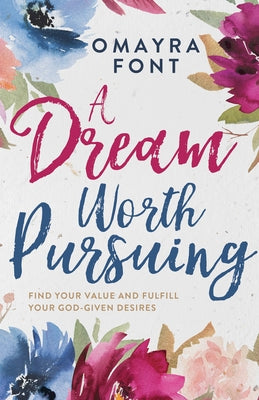 A Dream Worth Pursuing: Find Your Value and Fulfill Your God-Given Desires by Font, Omayra