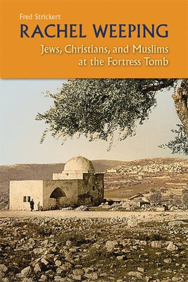 Rachel Weeping: Jews, Christians, and Muslims at the Fortress Tomb by Strickert, Fred
