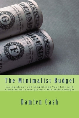 The Minimalist Budget: Saving Money and Simplifying Your Life with a Minimalist Lifestyle on a Minimalist Budget by Cash, Damien