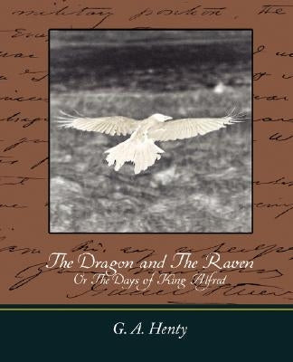 The Dragon and the Raven: Or the Days of King Alfred by G. a. Henty, A. Henty