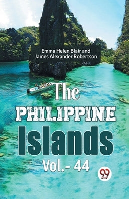 The Philippine Islands Vol.-44 by Blair, Emma Helen