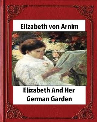 Elizabeth and Her German Garden (1898), by Elizabeth von Arnim(illustrated) by Arnim, Elizabeth Von