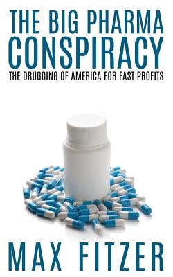 The Big Pharma Conspiracy: The Drugging Of America For Fast Profits by Fitzer, Max