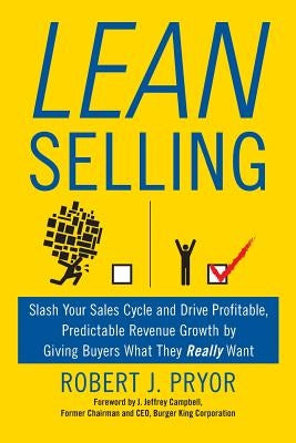 Lean Selling: Slash Your Sales Cycle and Drive Profitable, Predictable Revenue Growth by Giving Buyers What They Really Want by Pryor, Robert J.