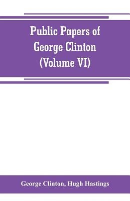 Public papers of George Clinton, first Governor of New York, 1777-1795, 1801-1804 (Volume VI) by Clinton, George