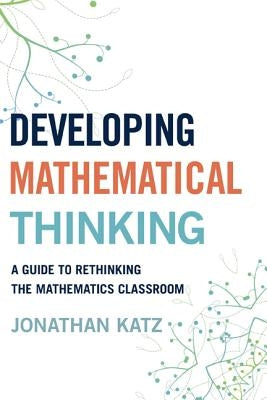 Developing Mathematical Thinking: A Guide to Rethinking the Mathematics Classroom by Katz, Jonathan D.