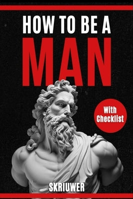 How to Be a Man: A book for men about dating, self esteem, self love, self growth, motivation, inspiration and more by Skriuwer Com