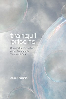 Tranquil Prisons: Chemical Incarceration Under Community Treatment Orders by Fabris, Erick