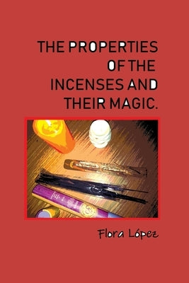 The properties of incenses and their magic. by Lopez, Flora
