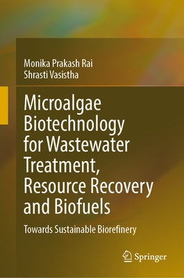 Microalgae Biotechnology for Wastewater Treatment, Resource Recovery and Biofuels: Towards Sustainable Biorefinery by Rai, Monika Prakash