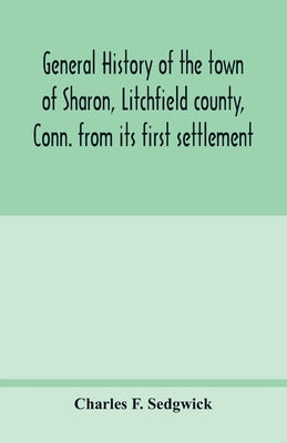 General history of the town of Sharon, Litchfield county, Conn. from its first settlement by F. Sedgwick, Charles