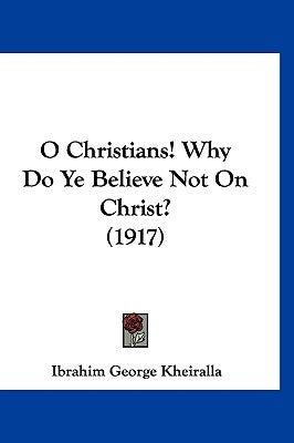 O Christians! Why Do Ye Believe Not On Christ? (1917) by Kheiralla, Ibrahim George