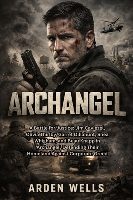 Archangel: A Battle for Justice: Jim Caviezel, Olivia Thirlby, Garret Dillahunt, Shea Whigham, and Beau Knapp in 'Archangel', Defending Their Homeland by Wells, Arden