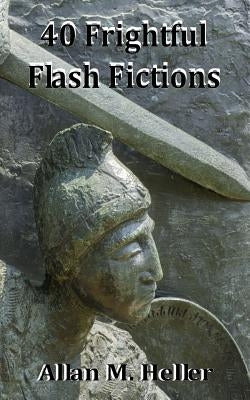 40 Frightful Flash Fictions by Heller, Allan M.