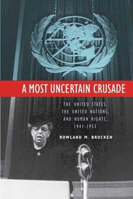 A Most Uncertain Crusade: The United States, the United Nations, and Human Rights, 1941-1953 by Brucken, Rowland