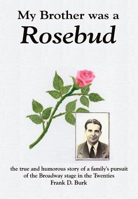 My Brother was a Rosebud: the true and humorous story of a family's pursuit of the Broadway stage in the Twenties by Burk, Frank D.