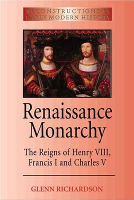 Renaissance Monarchy: The Reigns of Henry VIII, Francis I and Charles V by Richardson, Glenn