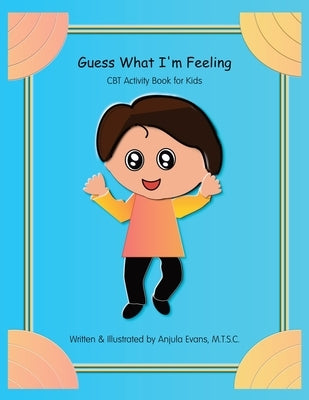 Guess What I'm Feeling: CBT Activity Book for Kids by Evans, Anjula