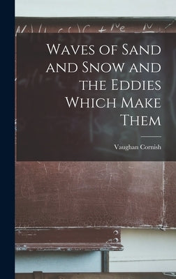 Waves of Sand and Snow and the Eddies Which Make Them by Cornish, Vaughan 1862-1948