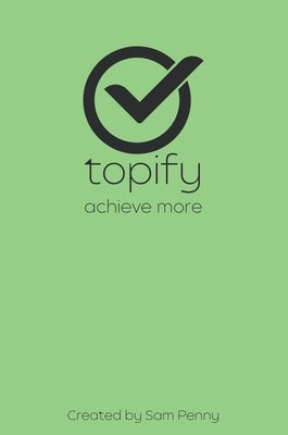 The Topify Method - Green Edition Vol 14: A Quarterly System for Clarity, Focus, and Execution by Penny, Sam
