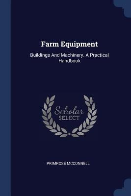 Farm Equipment: Buildings And Machinery. A Practical Handbook by McConnell, Primrose