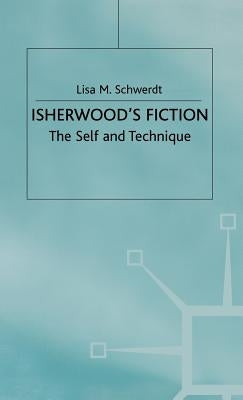 Isherwood's Fiction: The Self and Technique by Schwerdt, Lisa M.