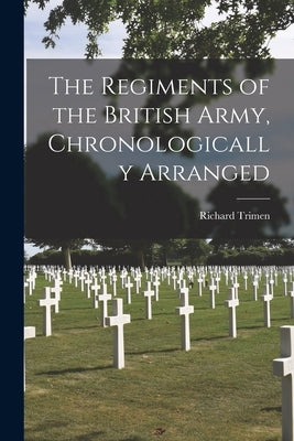The Regiments of the British Army, Chronologically Arranged by Trimen, Richard