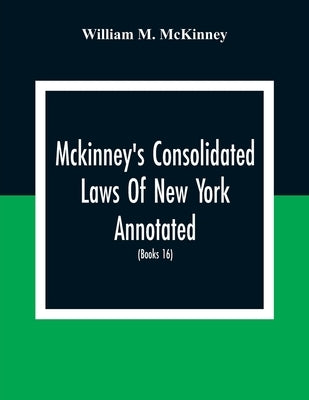 Mckinney'S Consolidated Laws Of New York Annotated; As Amended To The Close Of The Regular Session Of The Legislature Of 1916; (Books 16) Education La by M. McKinney, William