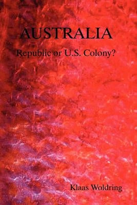 Australia - Republic or Us Colony? by Woldring, Klaas