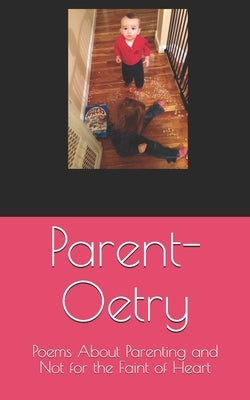 Parent-Oetry: Poems About Parenting and Not for the Faint of Heart by Tk, A.