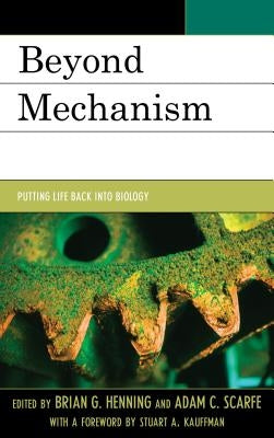 Beyond Mechanism: Putting Life Back Into Biology by Henning, Brian G.