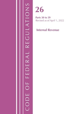Code of Federal Regulations, Title 26 Internal Revenue 30-39, 2022 by Office of the Federal Register (U S )