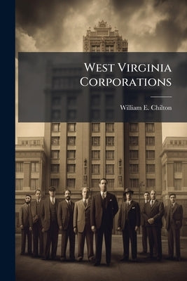 West Virginia Corporations: How to Incorporate, Organize and Manage Them, With Forms for By-laws, Agreements, Powers-of-attorney, Notices of Meetings, by Chilton, William E. 1858-1939