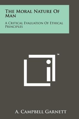 The Moral Nature Of Man: A Critical Evaluation Of Ethical Principles by Garnett, A. Campbell