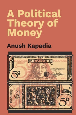 A Political Theory of Money by Kapadia, Anush