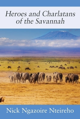 Heroes and Charlatans of the Savannah by Nteireho, Nick Ngazoire